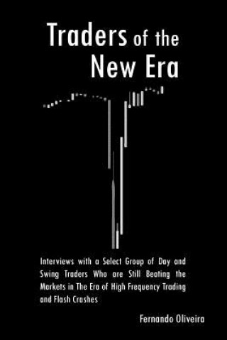 Carte Traders of the New Era: Interviews with a Select Group of Day and Swing Traders Who are Still Beating the Markets in the Era of High Frequency Fernando Oliveira