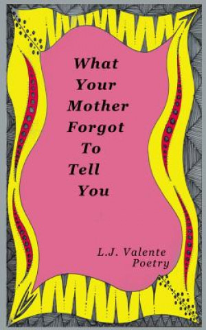 Carte What Your Mother Forgot To Tell You L J Valente