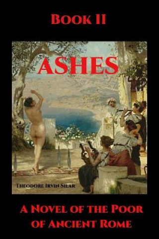 Knjiga Ashes II: A Novel of the Poor of Ancient Rome Theodore Irvin Silar