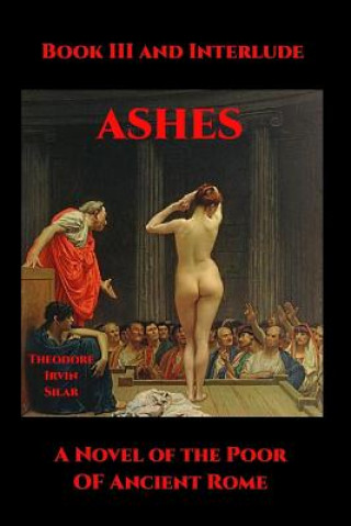 Βιβλίο Ashes III: A Novel of the Poor of Ancient Rome Theodore Irvin Silar