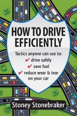 Knjiga How to Drive Efficiently: Tactics anyone can use to drive safely, save fuel, reduce wear & tear on your car Stoney Stonebraker