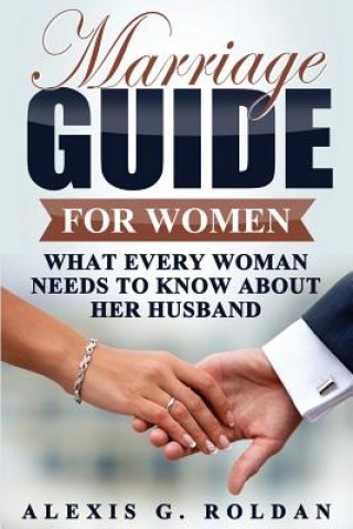 Libro Marriage Guide for Women: What Every Woman Needs To Know About Her Husband Alexis G Roldan