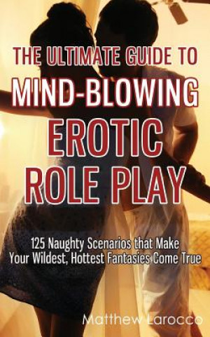 Книга Ultimate Guide to Mind-Blowing Erotic Role Play Matthew Larocco