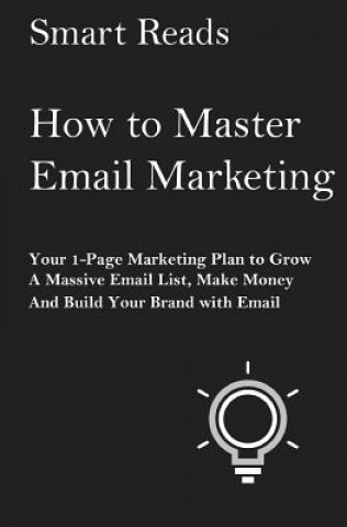 Kniha How To Master Email Marketing: Your 1-Page Marketing Plan To Grow a Massive Email List, Make Money and Build Your Brand with Email Smart Reads