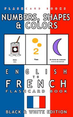 Carte Numbers, Shapes and Colors - English to French Flash Card Book: Black and White Edition - French for Kids Flashcard Books