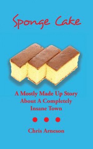 Kniha Sponge Cake: A Mostly Made Up Story About A Completely Insane Town Chris Arneson