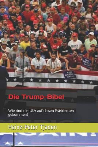 Kniha Die Trump-Bibel: Wie sind die USA auf diesen Präsidenten gekommen? Heinz-Peter Tjaden