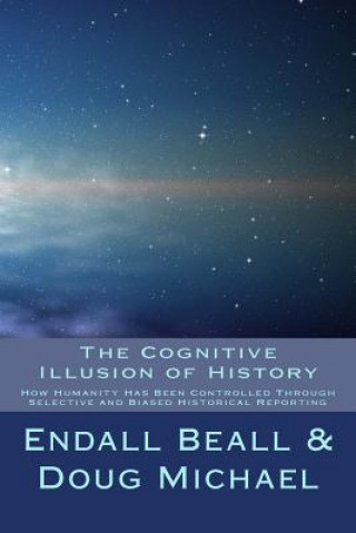Kniha The Cognitive Illusion of History: How Humanity Has Been Controlled Through Selective and Biased Historical Reporting Endall Beall