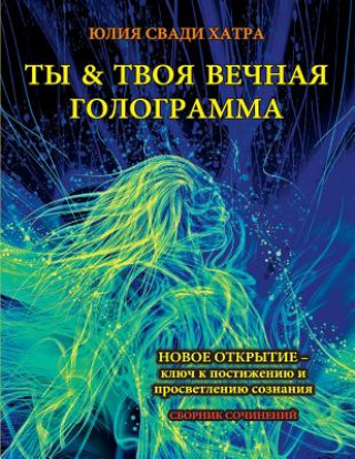 Kniha You and Your Eternal Hologram ( Russian ): New Discovery Is a Key to Access and Enlighten Your Consciousness ( Russian ) Julia Svadi Hatra
