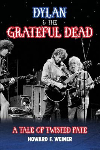 Kniha Dylan & the Grateful Dead: A Tale of Twisted Fate Howard F Weiner