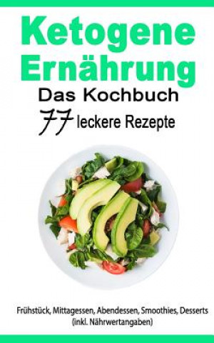 Kniha Ketogene Ernährung: Das Kochbuch: 77 Leckere Rezepte - Frühstück, Mittagessen, Abendessen, Smoothies, Desserts (Inkl. Nährwertangaben) 55 Minuten Coaching