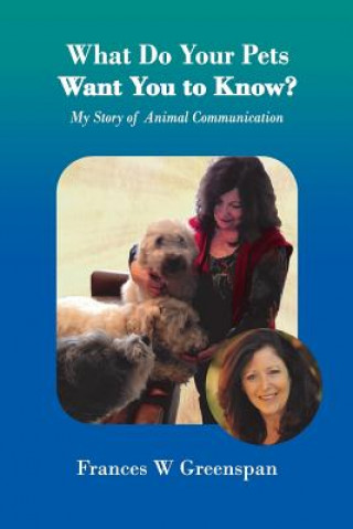 Könyv What Do Your Pets Want You to Know?: My Story of Animal Communication Frances W Greenspan