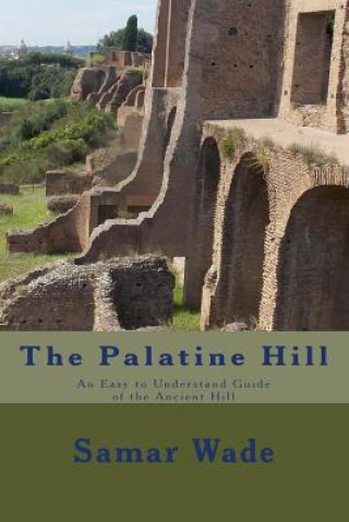 Carte The Palatine Hill: An Easy to Understand Guide of the Ancient Hill Samar Wade