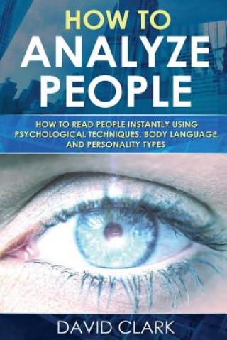Carte How to Analyze People: How to Read People Instantly Using Psychological Techniques, Body Language, and Personality Types David Clark