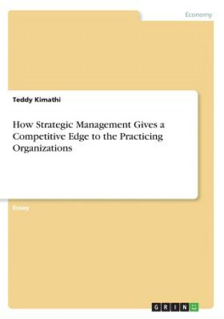 Książka How Strategic Management Gives a Competitive Edge to the Practicing Organizations Teddy Kimathi