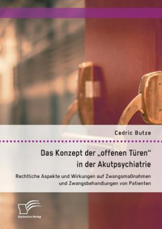 Kniha Konzept der offenen Turen in der Akutpsychiatrie. Rechtliche Aspekte und Wirkungen auf Zwangsmassnahmen und Zwangsbehandlungen von Patienten Cedric Butze