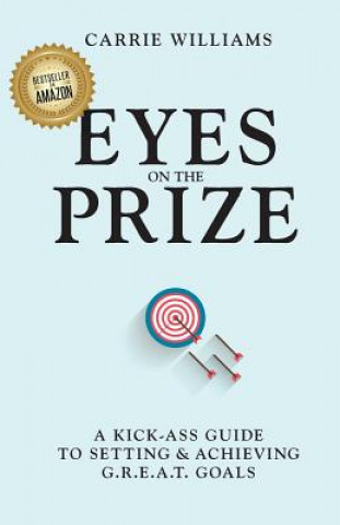 Kniha Eyes on the Prize: A Kick-Ass Guide to Setting & Achieving G.R.E.A.T. Goals Carrie Williams