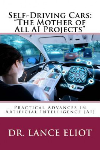 Könyv Self-Driving Cars: "The Mother of All AI Projects" Practical Advances in Artificial Intelligence (AI) Dr Lance B Eliot