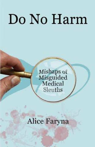 Könyv Do No Harm: Mishaps of Misguided Medical Sleuths Alice Faryna