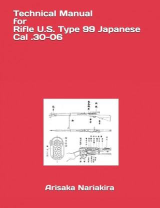 Kniha Technical Manual for Rifle U.S. Type 99 Japanese Cal .30-06: (Korean War Reprint) Ltc Arisaka Nariakira