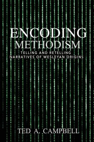 Kniha Encoding Methodism: Telling and Retelling Narratives of Wesleyan Origins Ted A Campbell