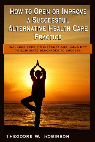 Livre How to Open or Improve a Successful Alternative Health Care Practice Theodore W Robinson