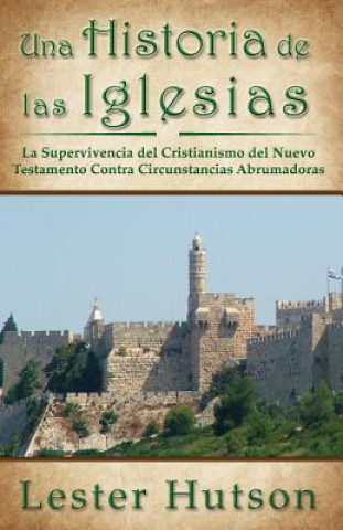 Könyv Una Historia de las Iglesias: La Supervivencia del Cristianismo del Nuevo Testamento Contra Circunstancias Abrumadoras Lester Hutson