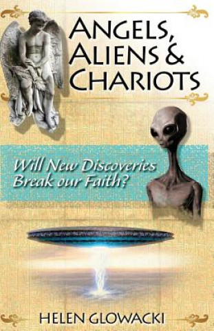 Kniha Angels, Aliens & Chariots: Will New Information Break our Faith? Helen L Glowacki