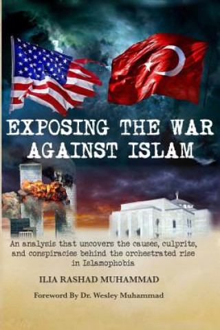 Kniha Exposing The War Against Islam: An analysis that uncovers the causes, culprits, and conspiracies behind the orchestrated rise in Islamophobia Ilia Rashad Muhammad