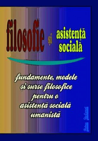 Kniha Filosofie Si Asistenta Sociala: Fundamente, Modele Si Surse Filosofice Pentru O Asistenta Sociala Umanista (Humanistic Social Work Project) Petru Stefaroi