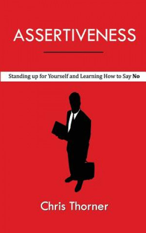 Kniha Assertiveness: Standing up for Yourself and Learning How to Say No Chris Thorner