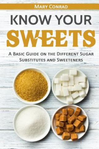Knjiga Know Your Sweets: A Basic Guide on the Different Sugar Substitutes and Sweeteners Mary Conrad