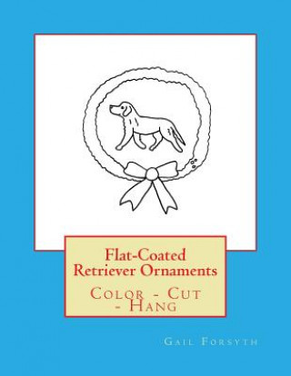 Kniha Flat-Coated Retriever Ornaments: Color - Cut - Hang Gail Forsyth