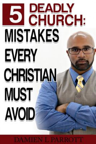 Kniha 5 Deadly Church Mistakes Christians Must Avoid! Damien L Parrott Sr