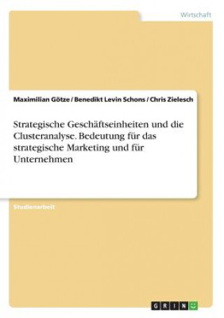 Carte Strategische Geschäftseinheiten und die Clusteranalyse. Bedeutung für das strategische Marketing und für Unternehmen Maximilian Götze