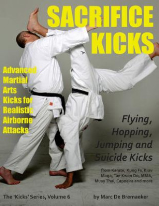 Könyv Sacrifice Kicks: Advanced Martial Arts Kicks for Realistic Airborne Attacks Marc De Bremaeker
