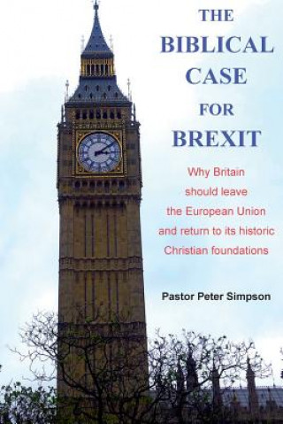 Książka The Biblical Case for Brexit: Why Britain should leave the European Union and return to its historic Christian foundations Rev Peter Simpson