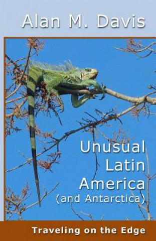 Книга Unusual Latin America (and Antarctica): Traveling on the Edge Alan M Davis