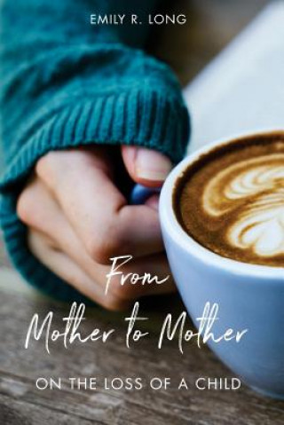 Книга From Mother to Mother: On the Loss of a Child Emily R Long