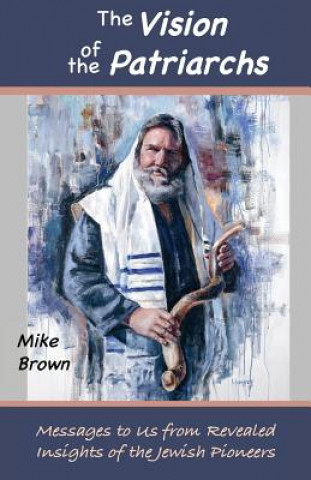Carte The Vision of the Patriarchs: Messages to Us from Revealed Insights of the Jewish Pioneers Mike Brown