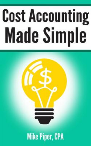 Kniha Cost Accounting Made Simple: Cost Accounting Explained in 100 Pages or Less Mike Piper