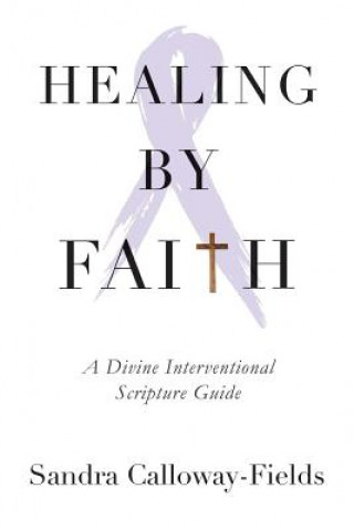 Kniha Healing By Faith: A Divine Interventional Scripture Guide Sandra Calloway-Fields