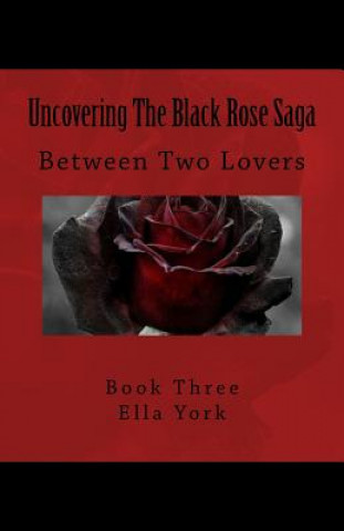 Kniha Uncovering The Black Rose Saga: Between Two Lovers Ella York