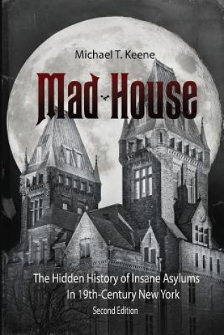 Kniha Madhouse: The Hidden History of Insane Asylums in 19th Century New York Michael T Keene