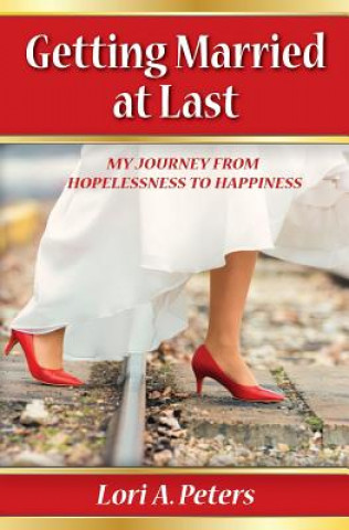 Könyv Getting Married at Last: My Journey From Hopelessness To Happiness Lori a Peters