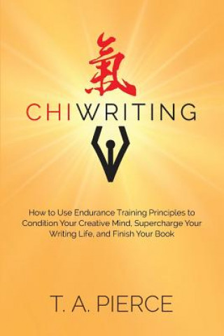 Carte ChiWriting: How to Use Endurance Training Principles to Condition Your Creative Mind, Supercharge Your Writing Life, and Finish Yo T a Pierce