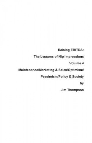 Kniha Raising EBITDA: The Lessons of Nip Impressions Volume 4: Maintenance/Marketing&Sales/Optimism/Pessimism/Policy & Society Jim Thompson