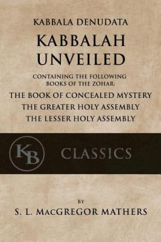 Könyv Kabbala Denudata: The Kabbalah Unveiled: Containing the Following Books of the Zohar: The Book of Concealed Mystery & The Greater and Le Samuel Liddell MacGregor Mathers