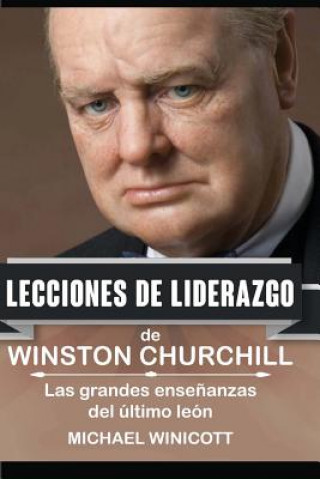 Carte Winston Churchill: Lecciones de Liderazgo: Las grandes ense?anzas del último león. Michael Winicott