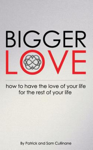 Carte Bigger Love: How to Have the Love of your Life for the Rest of Your Life Patrick Cullinane